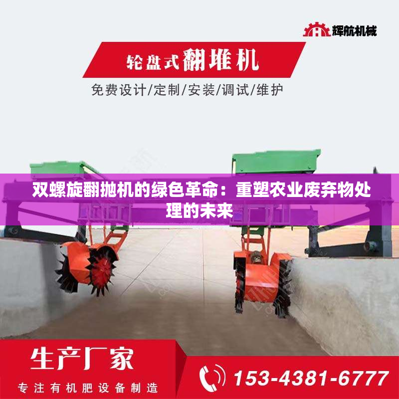  双螺旋翻抛机的绿色革命：重塑农业废弃物处理的未来