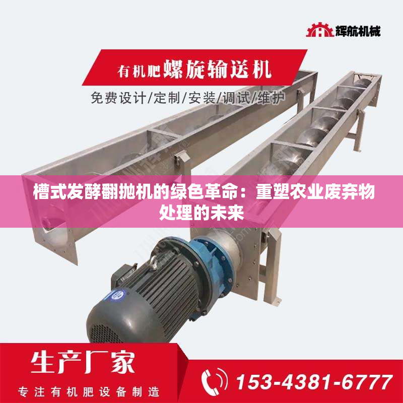  槽式发酵翻抛机的绿色革命：重塑农业废弃物处理的未来