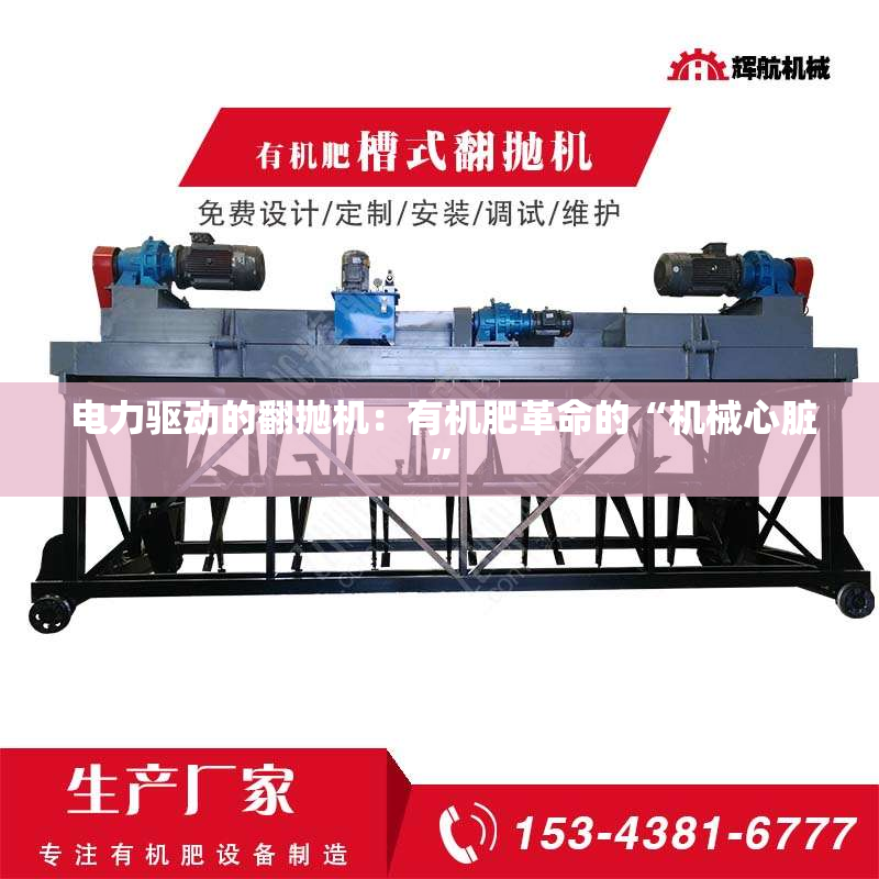 电力驱动的翻抛机:有机肥革命的“机械心脏” 电力驱动的翻抛机:有机肥革命的“机械心脏”