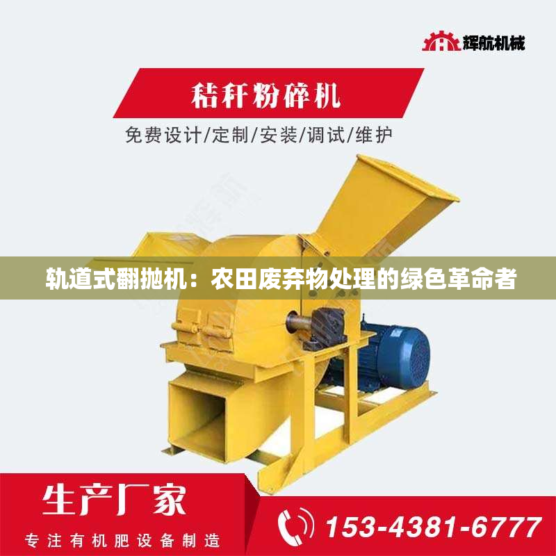  轨道式翻抛机：农田废弃物处理的绿色革命者