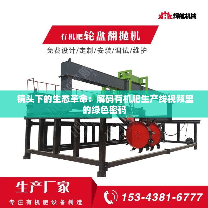  镜头下的生态革命：解码有机肥生产线视频里的绿色密码